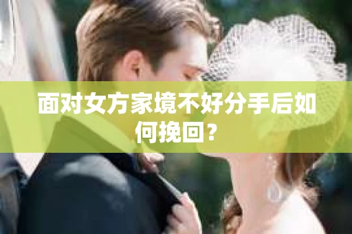 面对女方家境不好分手后如何挽回？