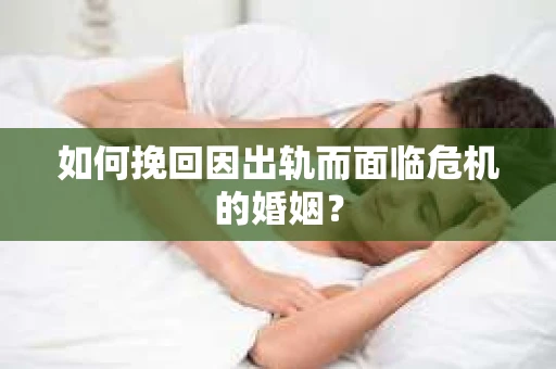 如何挽回因出轨而面临危机的婚姻？