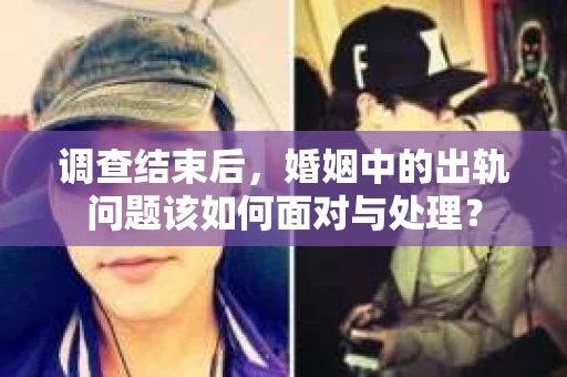 调查结束后，婚姻中的出轨问题该如何面对与处理？