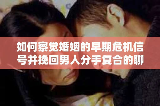如何察觉婚姻的早期危机信号并挽回男人分手复合的聊天技巧？