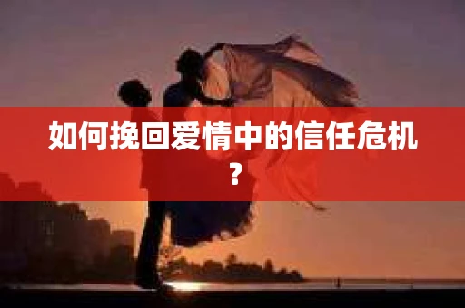 如何挽回爱情中的信任危机？