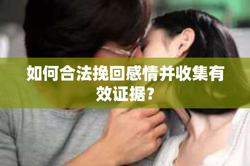 如何合法挽回感情并收集有效证据？