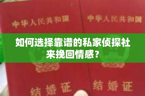 如何选择靠谱的私家侦探社来挽回情感？