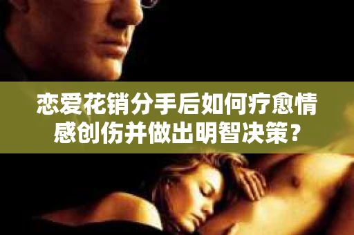 恋爱花销分手后如何疗愈情感创伤并做出明智决策？