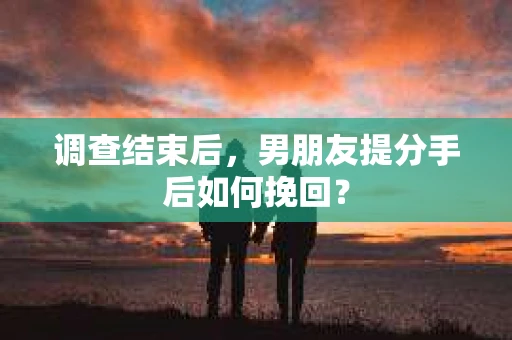 调查结束后，男朋友提分手后如何挽回？
