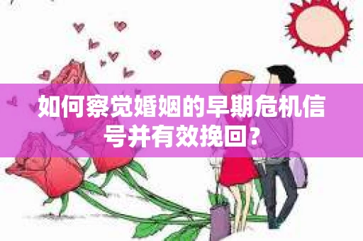 如何察觉婚姻的早期危机信号并有效挽回？