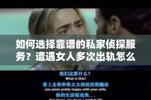 如何选择靠谱的私家侦探服务？遭遇女人多次出轨怎么办？