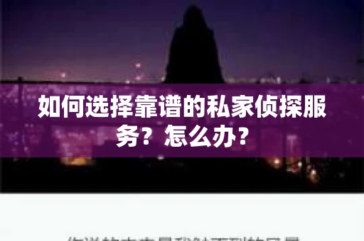 如何选择靠谱的私家侦探服务？怎么办？