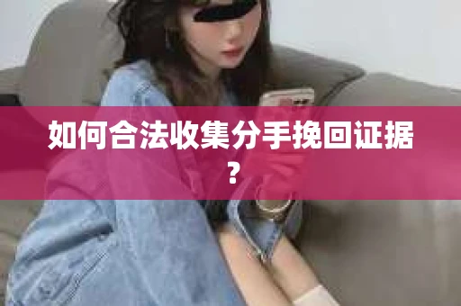 如何合法收集分手挽回证据？