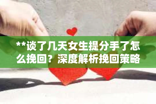 **谈了几天女生提分手了怎么挽回？深度解析挽回策略**