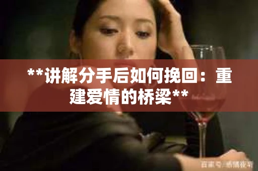 **讲解分手后如何挽回：重建爱情的桥梁**