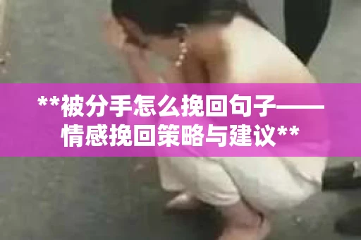 **被分手怎么挽回句子——情感挽回策略与建议**