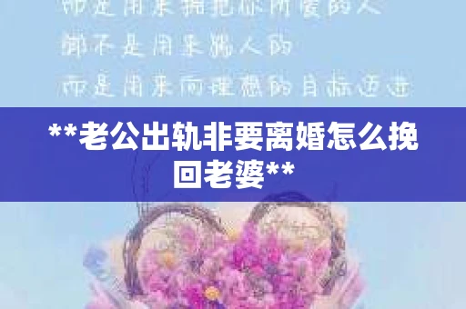 **老公出轨非要离婚怎么挽回老婆**