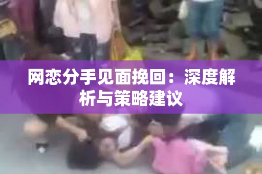 网恋分手见面挽回：深度解析与策略建议