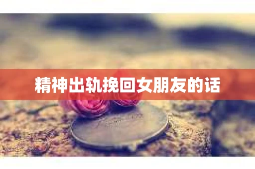 精神出轨挽回女朋友的话