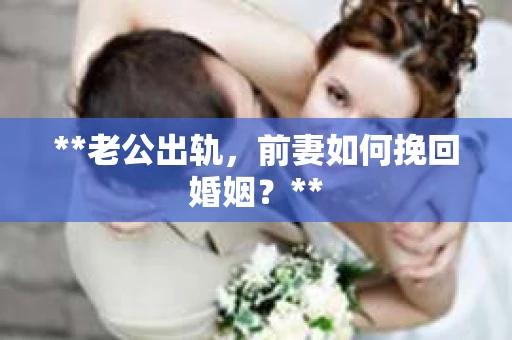 **老公出轨，前妻如何挽回婚姻？**