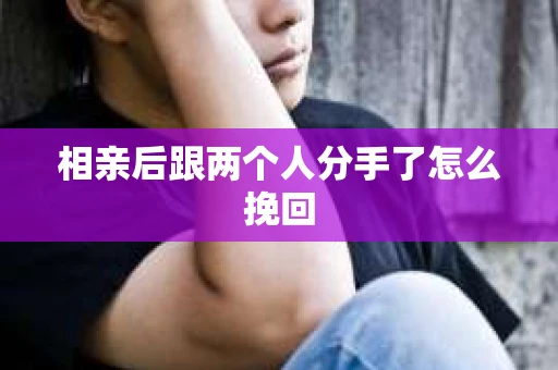 相亲后跟两个人分手了怎么挽回