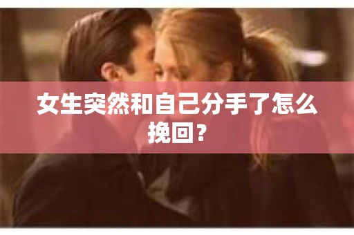 女生突然和自己分手了怎么挽回? 女生突然和自己分手了怎么挽回?