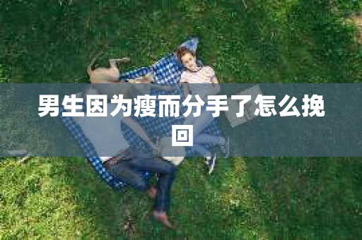 男生因为瘦而分手了怎么挽回