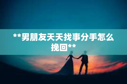 **男朋友天天找事分手怎么挽回**