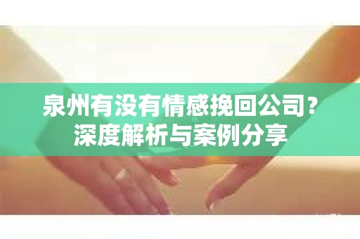 泉州有没有情感挽回公司？深度解析与案例分享