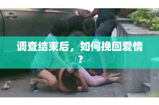 调查结束后，如何挽回爱情？