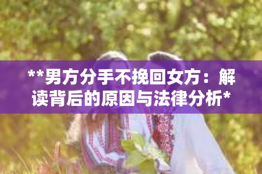 **男方分手不挽回女方：解读背后的原因与法律分析**