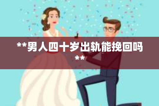**男人四十岁出轨能挽回吗**