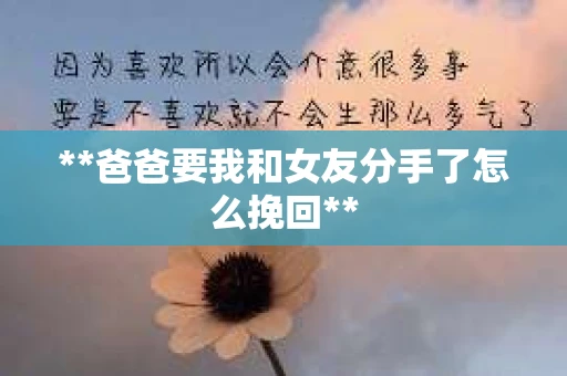 **爸爸要我和女友分手了怎么挽回**