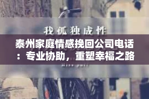 泰州家庭情感挽回公司电话：专业协助，重塑幸福之路