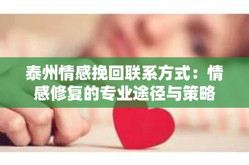 泰州情感挽回联系方式：情感修复的专业途径与策略