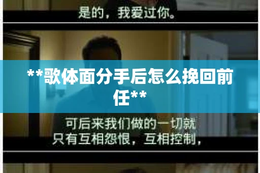 **歌体面分手后怎么挽回前任**