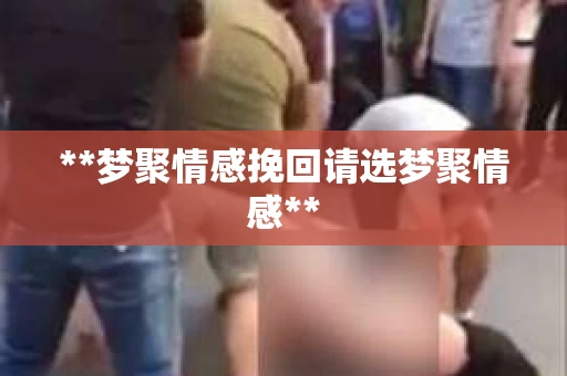 **梦聚情感挽回请选梦聚情感**