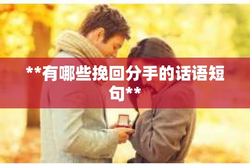 **有哪些挽回分手的话语短句**
