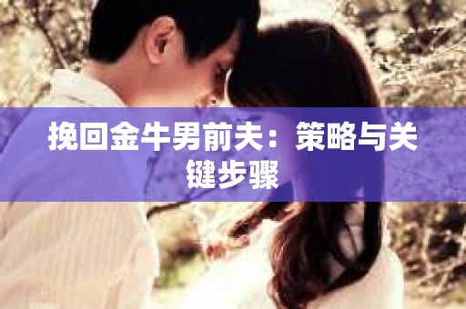 挽回金牛男前夫：策略与关键步骤