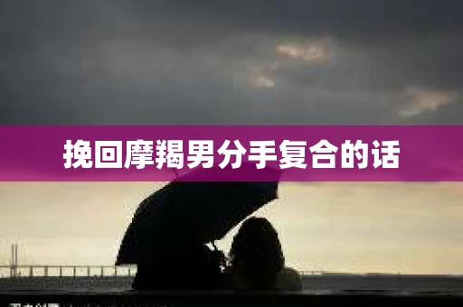 挽回摩羯男分手复合的话