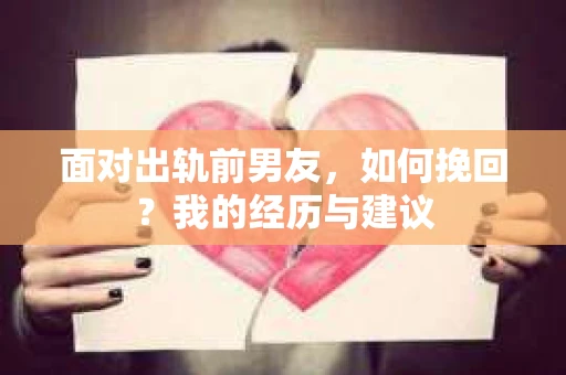 面对出轨前男友，如何挽回？我的经历与建议