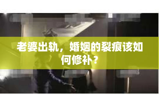 老婆出轨，婚姻的裂痕该如何修补？