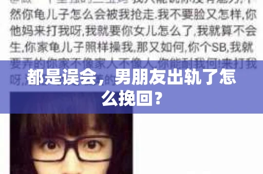 都是误会，男朋友出轨了怎么挽回？