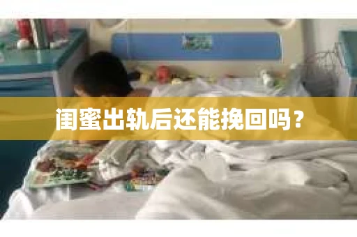 闺蜜出轨后还能挽回吗? 闺蜜出轨后还能挽回吗?