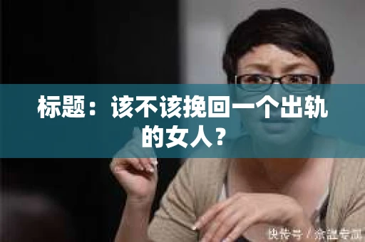 标题：该不该挽回一个出轨的女人？
