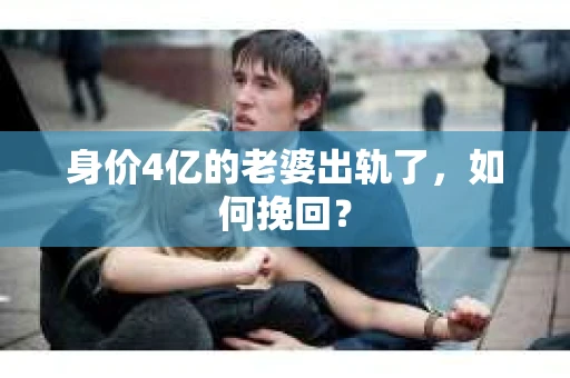 身价4亿的老婆出轨了，如何挽回？