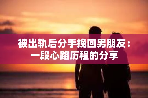 被出轨后分手挽回男朋友：一段心路历程的分享