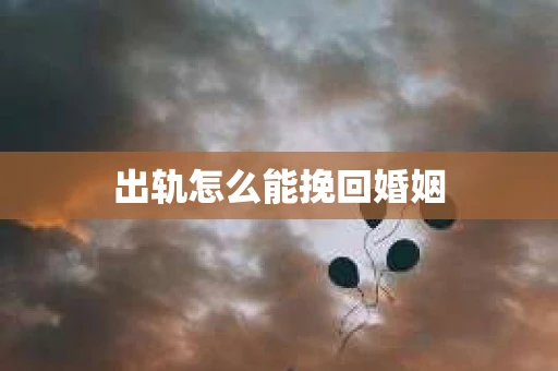 出轨怎么能挽回婚姻
