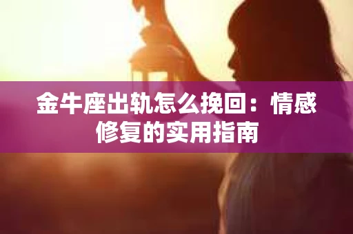 金牛座出轨怎么挽回：情感修复的实用指南