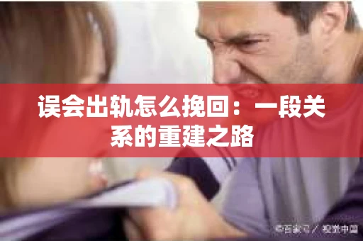 误会出轨怎么挽回：一段关系的重建之路