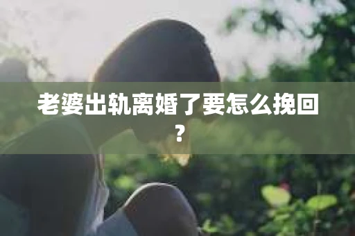 老婆出轨离婚了要怎么挽回？
