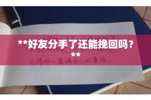 **好友分手了还能挽回吗?** **好友分手了还能挽回吗?**