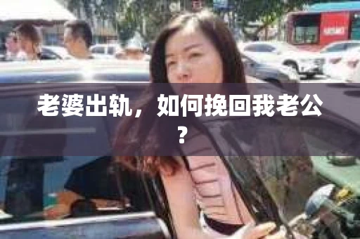 老婆出轨,如何挽回我老公? 老婆出轨,如何挽回我老公?