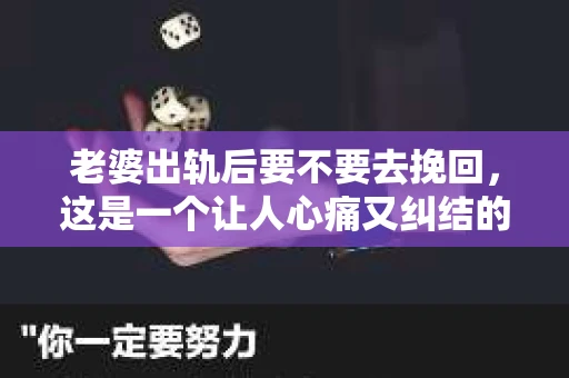 老婆出轨后要不要去挽回，这是一个让人心痛又纠结的问题。在这个问题上，每个人都有自己的看法和选择。今天，我就来和大家聊聊这个话题，希望能给大家带来一些帮助。
